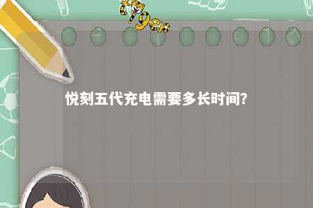 悦刻五代充电需要多长时间？ 